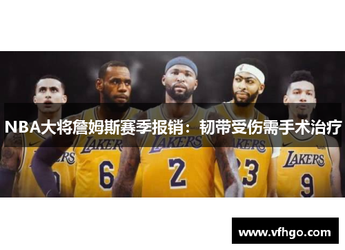 NBA大将詹姆斯赛季报销：韧带受伤需手术治疗